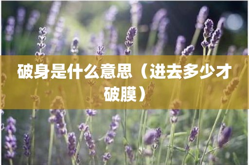 破身是什么意思（进去多少才破膜）