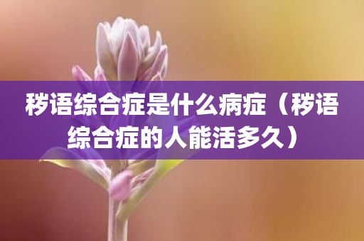 秽语综合症是什么病症（秽语综合症的人能活多久）