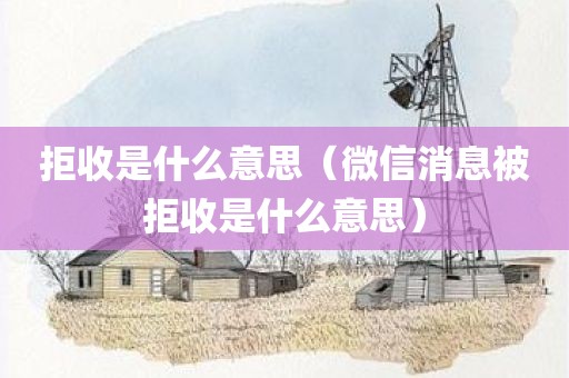拒收是什么意思（微信消息被拒收是什么意思）
