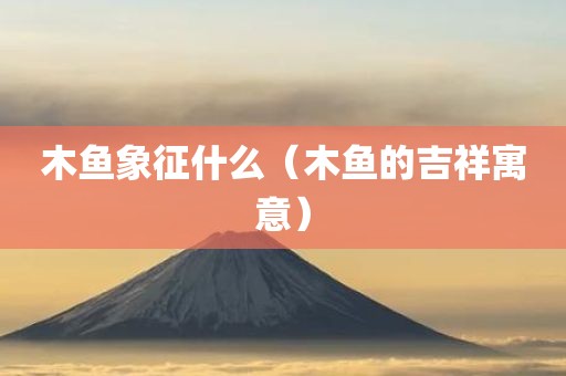 木鱼象征什么（木鱼的吉祥寓意）