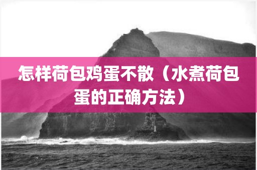 怎样荷包鸡蛋不散(水煮荷包蛋的正确方法) 怎样荷包鸡蛋不散(水煮荷包蛋的正确方法)