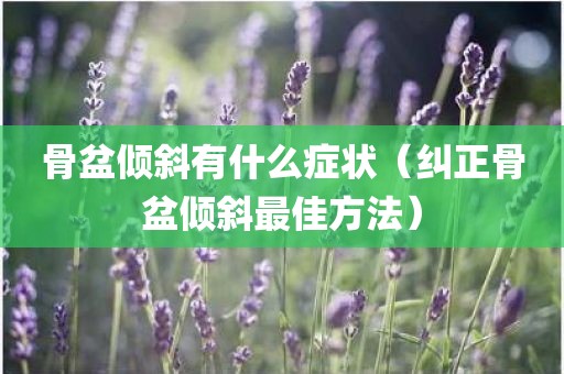 骨盆倾斜有什么症状(纠正骨盆倾斜最佳方法)