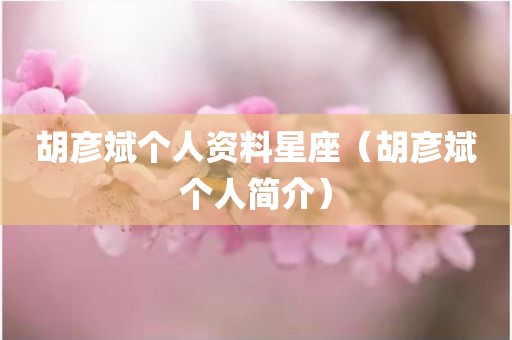 胡彦斌个人资料星座（胡彦斌个人简介）