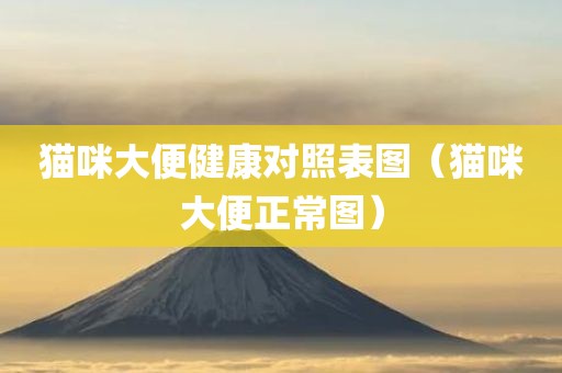 猫咪大便健康对照表图（猫咪大便正常图）
