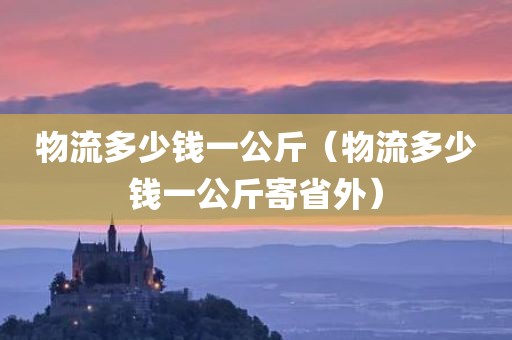 物流多少钱一公斤（物流多少钱一公斤寄省外）
