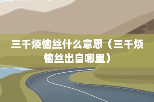 三千烦恼丝什么意思（三千烦恼丝出自哪里）