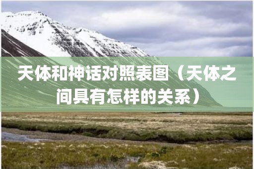 天体和神话对照表图（天体之间具有怎样的关系）