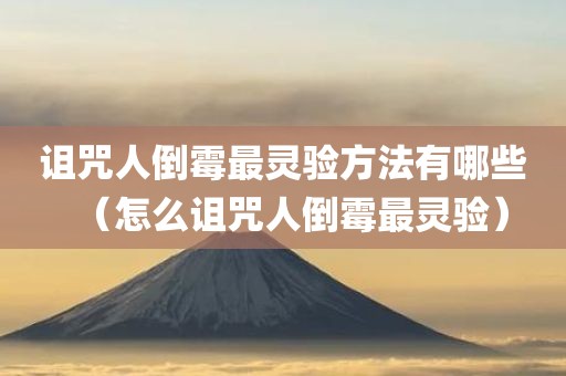 诅咒人倒霉最灵验方法有哪些(怎么诅咒人倒霉最灵验)