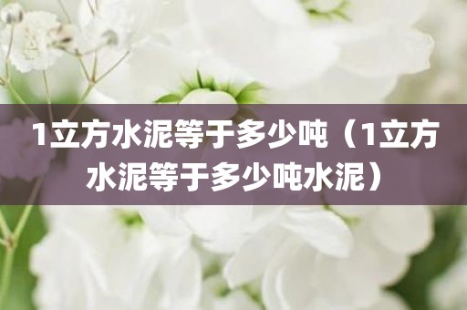1立方水泥等于多少吨（1立方水泥等于多少吨水泥）