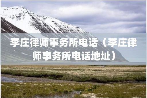 李庄律师事务所电话（李庄律师事务所电话地址）