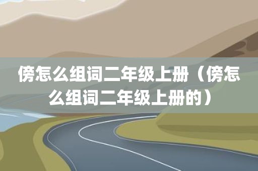 傍怎么组词二年级上册(傍怎么组词二年级上册的)