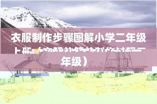 衣服制作步骤图解小学二年级上册（衣服的简单制作过程二年级）