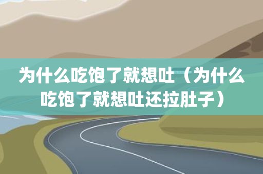 为什么吃饱了就想吐（为什么吃饱了就想吐还拉肚子）