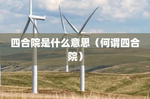 四合院是什么意思（何谓四合院）