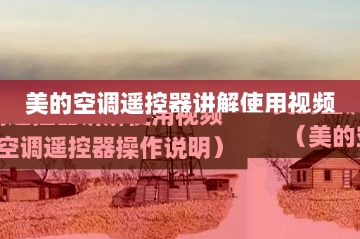 美的空调遥控器讲解使用视频（美的空调遥控器操作说明）