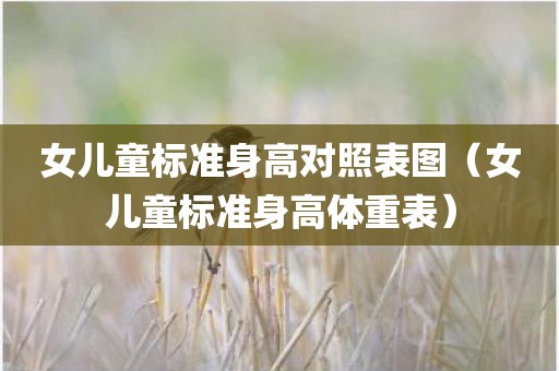 女儿童标准身高对照表图（女儿童标准身高体重表）
