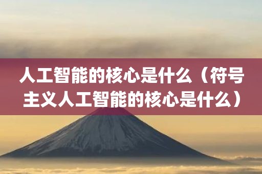 人工智能的核心是什么（符号主义人工智能的核心是什么）