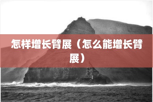 怎样增长臂展（怎么能增长臂展）