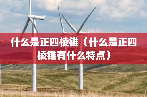 什么是正四棱锥（什么是正四棱锥有什么特点）