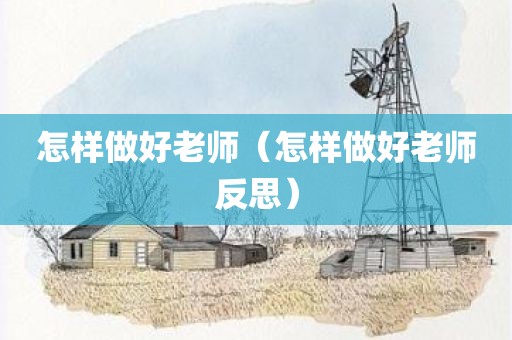 怎样做好老师（怎样做好老师反思）
