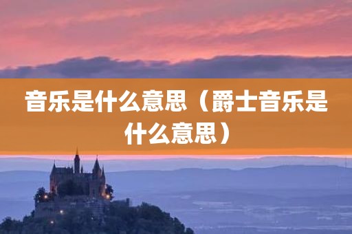 音乐是什么意思（爵士音乐是什么意思）