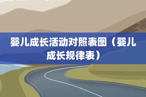 婴儿成长活动对照表图（婴儿成长规律表）