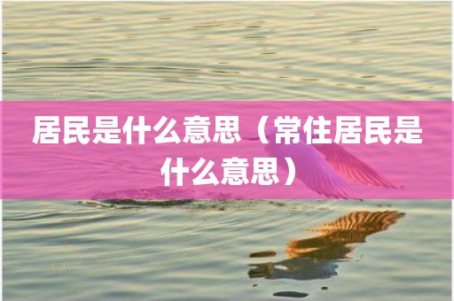 居民是什么意思（常住居民是什么意思）