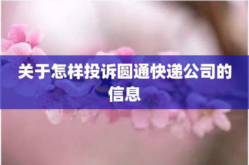 关于怎样投诉圆通快递公司的信息 关于怎样投诉圆通快递公司的信息