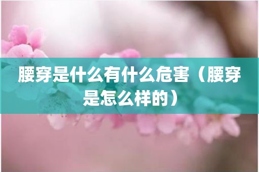 腰穿是什么有什么危害（腰穿是怎么样的）