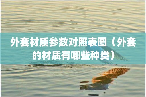 外套材质参数对照表图（外套的材质有哪些种类）