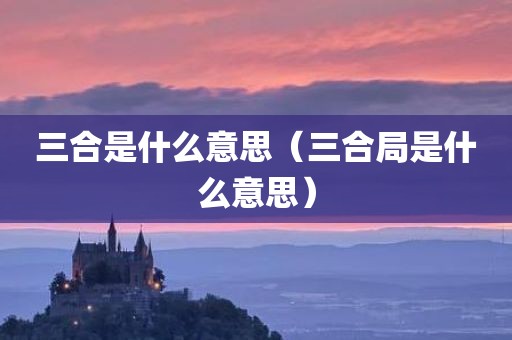 三合是什么意思（三合局是什么意思）