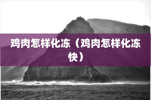 鸡肉怎样化冻（鸡肉怎样化冻快）