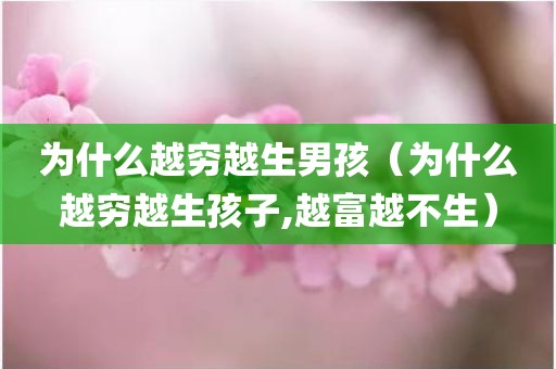 为什么越穷越生男孩（为什么越穷越生孩子,越富越不生）