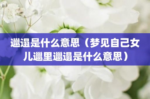 邋遢是什么意思（梦见自己女儿邋里邋遢是什么意思）