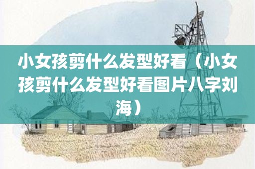 小女孩剪什么发型好看（小女孩剪什么发型好看图片八字刘海）