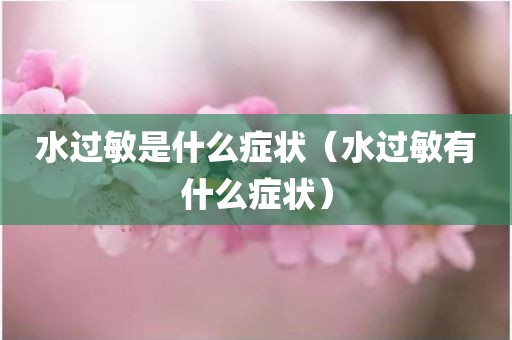 水过敏是什么症状（水过敏有什么症状）