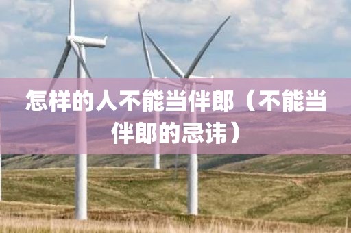 怎样的人不能当伴郎（不能当伴郎的忌讳）