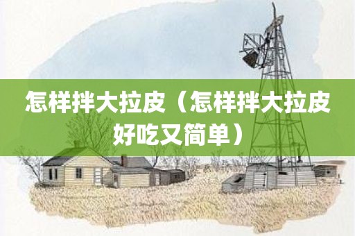 怎样拌大拉皮（怎样拌大拉皮好吃又简单）