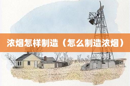 浓烟怎样制造（怎么制造浓烟）