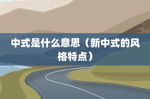 中式是什么意思（新中式的风格特点）