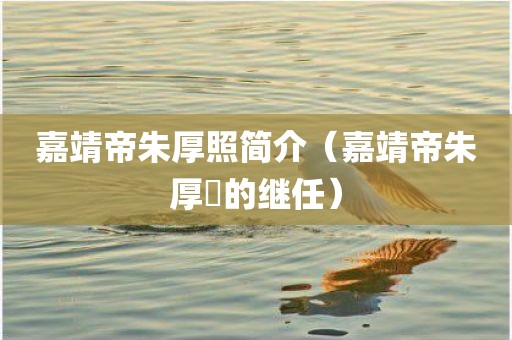 嘉靖帝朱厚照简介(嘉靖帝朱厚熜的继任)