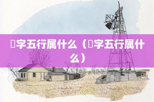 珃字五行属什么（湝字五行属什么）