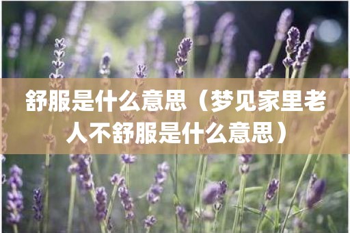 舒服是什么意思（梦见家里老人不舒服是什么意思）