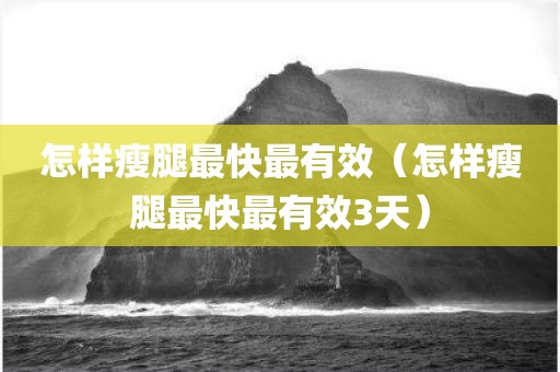怎样瘦腿最快最有效（怎样瘦腿最快最有效3天）