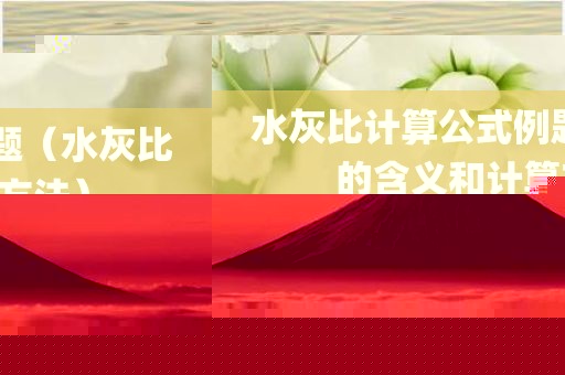 水灰比计算公式例题（水灰比的含义和计算方法）