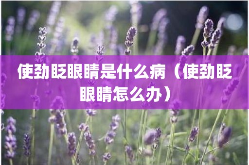 使劲眨眼睛是什么病（使劲眨眼睛怎么办）