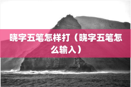 晓字五笔怎样打（晓字五笔怎么输入）
