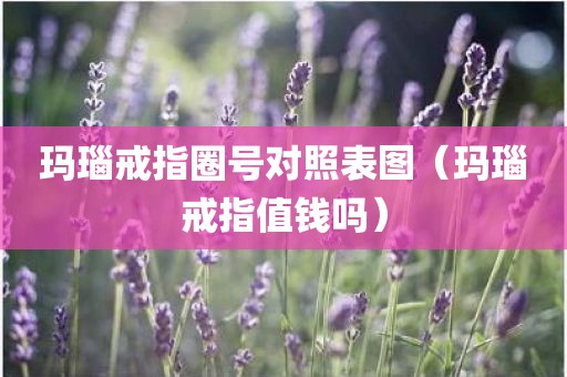 玛瑙戒指圈号对照表图（玛瑙戒指值钱吗）