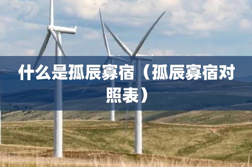 什么是孤辰寡宿（孤辰寡宿对照表）