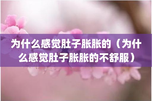 为什么感觉肚子胀胀的（为什么感觉肚子胀胀的不舒服）